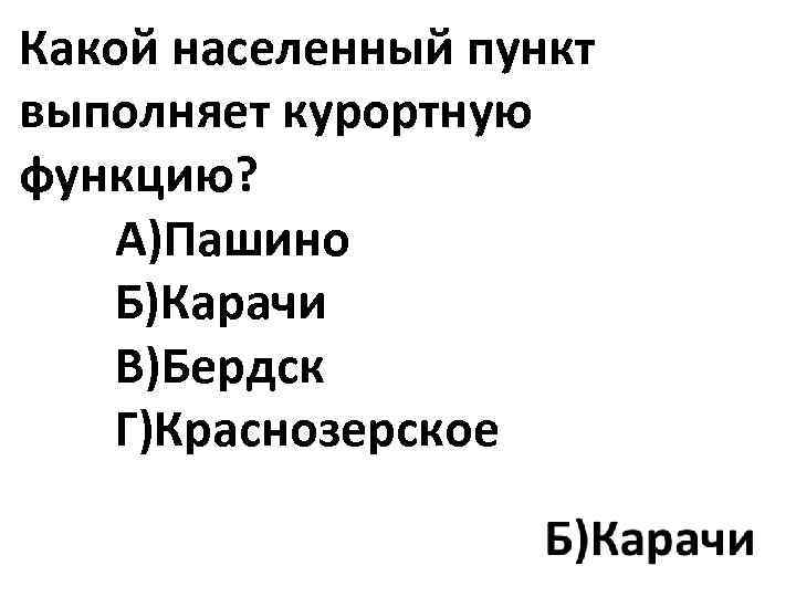 Какой населенный пункт выполняет курортную функцию? А)Пашино Б)Карачи В)Бердск Г)Краснозерское 