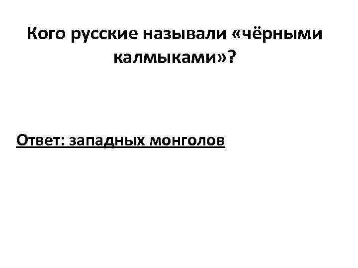 Кого русские называли «чёрными калмыками» ? Ответ: западных монголов 