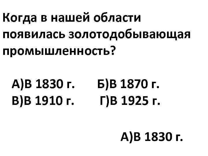 Когда в нашей области появилась золотодобывающая промышленность? А)В 1830 г. Б)В 1870 г. В)В