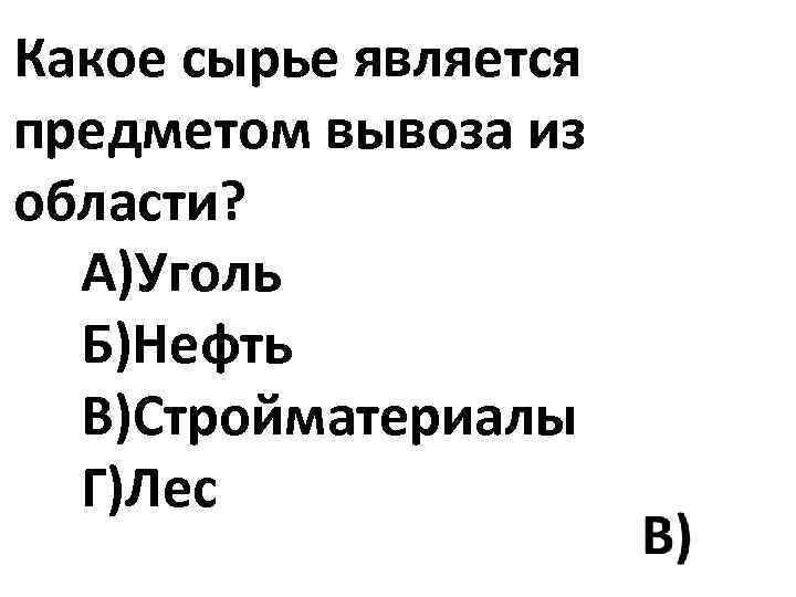 Какое сырье является предметом вывоза из области? А)Уголь Б)Нефть В)Стройматериалы Г)Лес 