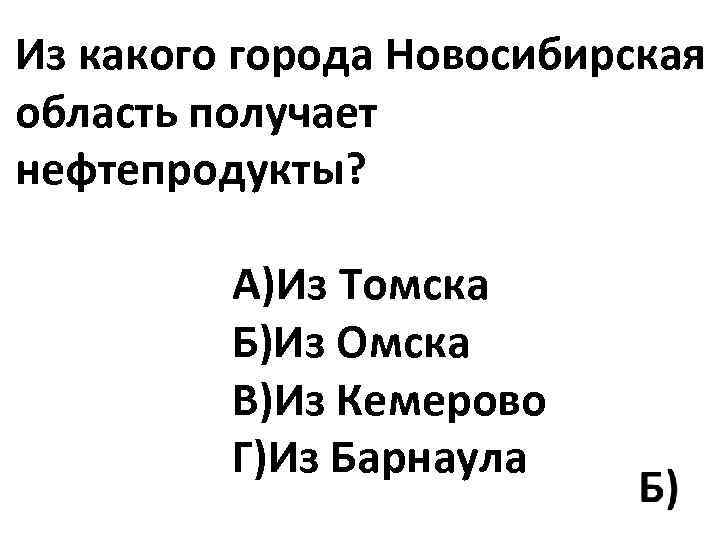 Из какого города Новосибирская область получает нефтепродукты? А)Из Томска Б)Из Омска В)Из Кемерово Г)Из