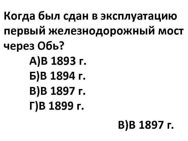 Когда был сдан в эксплуатацию первый железнодорожный мост через Обь? А)В 1893 г. Б)В