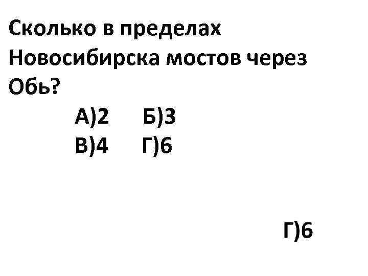 Сколько в пределах Новосибирска мостов через Обь? А)2 Б)3 В)4 Г)6 