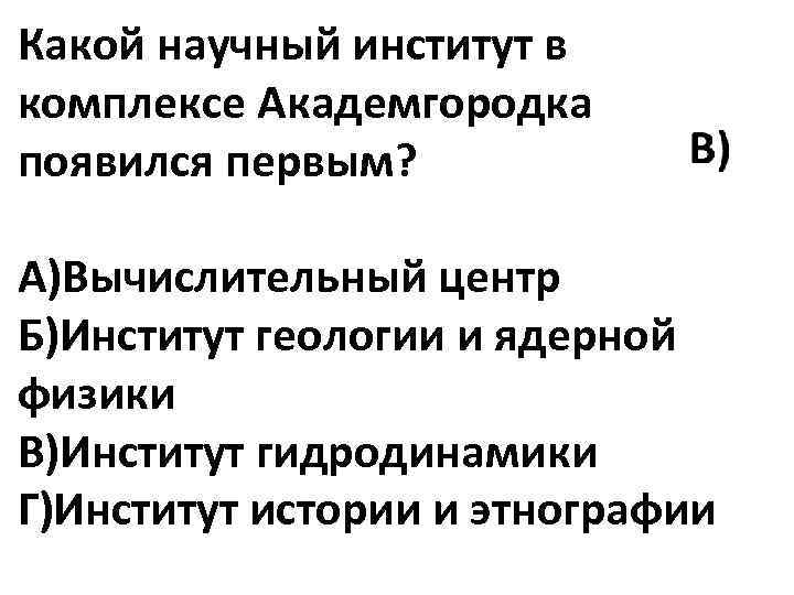 Какой научный институт в комплексе Академгородка появился первым? А)Вычислительный центр Б)Институт геологии и ядерной