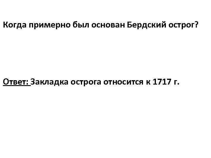 Когда примерно был основан Бердский острог? Ответ: Закладка острога относится к 1717 г. 
