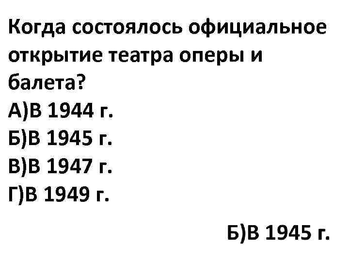 Когда состоялось официальное открытие театра оперы и балета? А)В 1944 г. Б)В 1945 г.