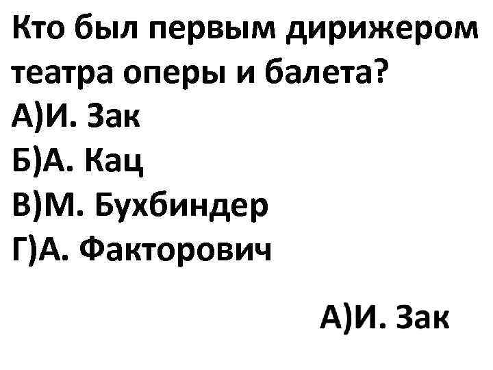 Кто был первым дирижером театра оперы и балета? А)И. Зак Б)А. Кац В)М. Бухбиндер