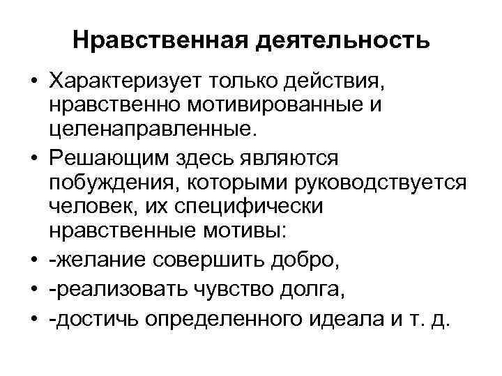 Нравственная деятельность • Характеризует только действия, нравственно мотивированные и целенаправленные. • Решающим здесь являются