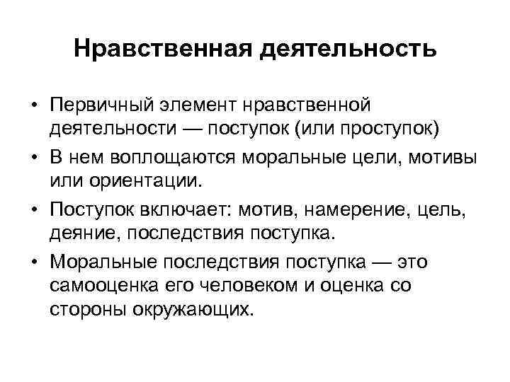 Нравственная деятельность • Первичный элемент нравственной деятельности — поступок (или проступок) • В нем