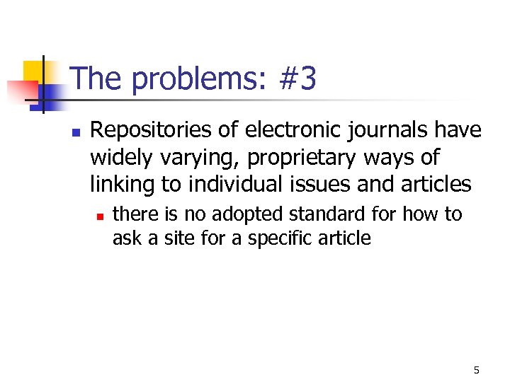 The problems: #3 n Repositories of electronic journals have widely varying, proprietary ways of