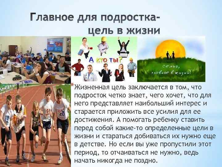 *Жизненная цель заключается в том, что подросток четко знает, чего хочет, что для него