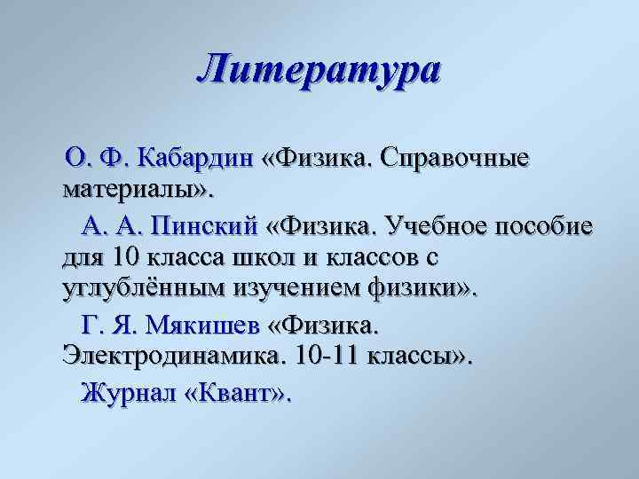 Литература О. Ф. Кабардин «Физика. Справочные материалы» . А. А. Пинский «Физика. Учебное пособие