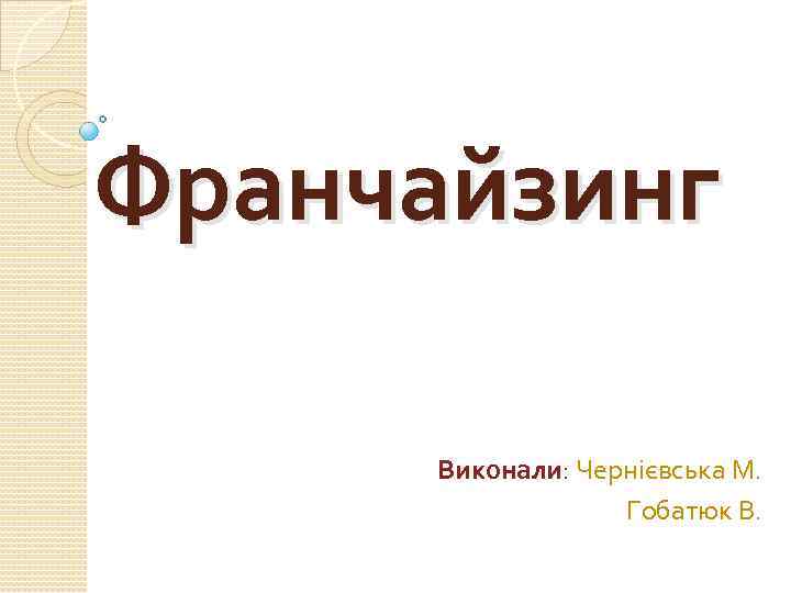 Франчайзинг Виконали: Чернієвська М. Гобатюк В. 