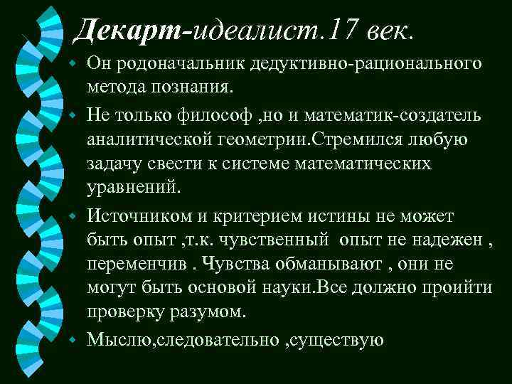 Декарт-идеалист. 17 век. Он родоначальник дедуктивно-рационального метода познания. w Не только философ , но