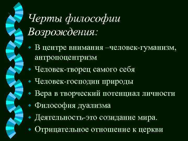 Черты философии Возрождения: w w w w В центре внимания –человек-гуманизм, антропоцентризм Человек-творец самого