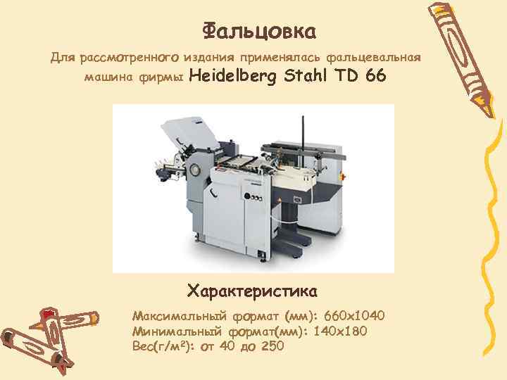 Фальцовка Для рассмотренного издания применялась фальцевальная машина фирмы Heidelberg Stahl TD 66 Характеристика Максимальный