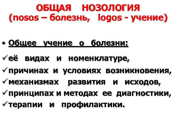 ОБЩАЯ НОЗОЛОГИЯ (nosos – болезнь, logos - учение) • Общее учение о болезни: ü