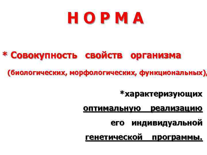 НОРМА * Совокупность свойств организма (биологических, морфологических, функциональных), *характеризующих оптимальную реализацию его индивидуальной генетической