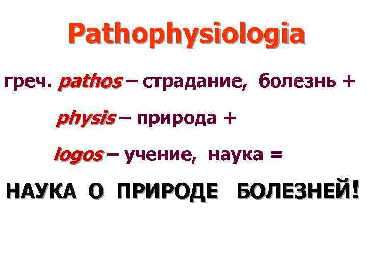 Pathophysiologia греч. pathos – страдание, болезнь + physis – природа + logos – учение,