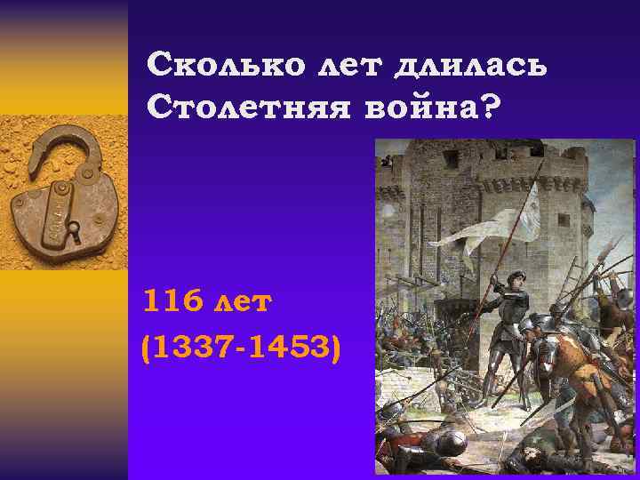 Сколько лет длилась Столетняя война? 116 лет (1337 -1453) 