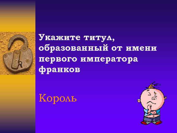 Укажите титул, образованный от имени первого императора франков Король 