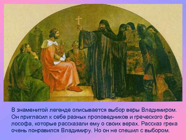 В знаменитой легенде описывается выбор веры Владимиром. Он пригласил к себе разных проповедников и