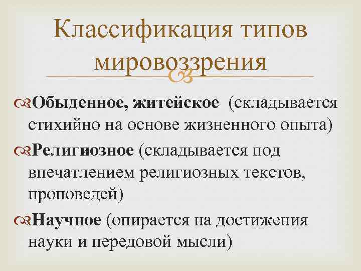 Классификация типов мировоззрения Обыденное, житейское (складывается стихийно на основе жизненного опыта) Религиозное (складывается под