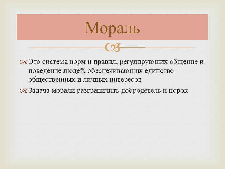 Мораль Это система норм и правил, регулирующих общение и поведение людей, обеспечивающих единство общественных