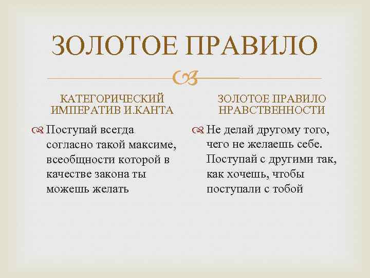 ЗОЛОТОЕ ПРАВИЛО КАТЕГОРИЧЕСКИЙ ИМПЕРАТИВ И. КАНТА Поступай всегда согласно такой максиме, всеобщности которой в