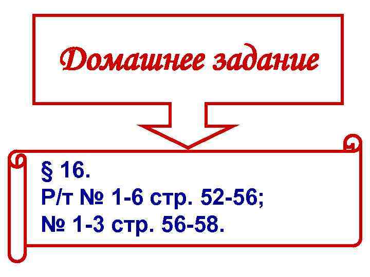 Домашнее задание § 16. Р/т № 1 -6 стр. 52 -56; № 1 -3