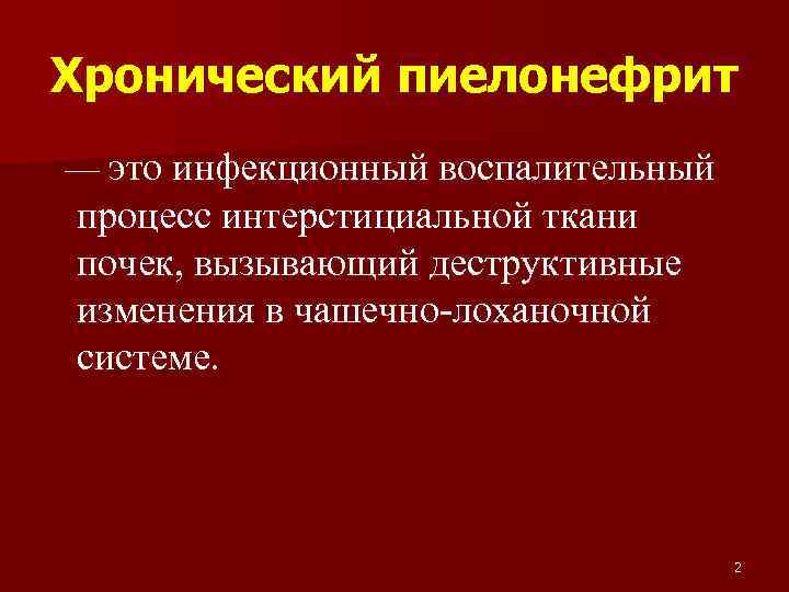 Хронический пиелонефрит — это инфекционный воспалительный процесс интерстициальной ткани почек, вызывающий деструктивные изменения в