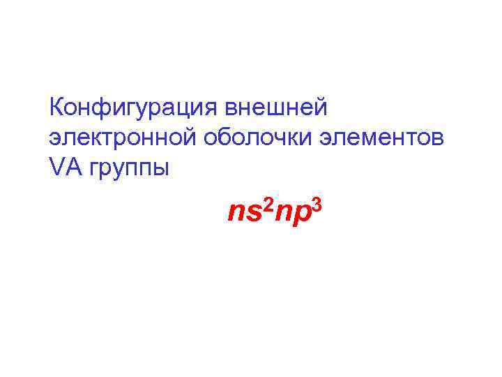 Конфигурация внешней электронной оболочки элементов VА группы 2 np 3 ns 