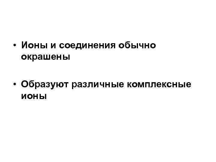  • Ионы и соединения обычно окрашены • Образуют различные комплексные ионы 
