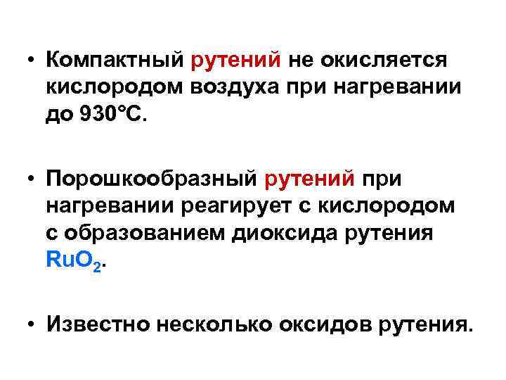  • Компактный рутений не окисляется кислородом воздуха при нагревании до 930°C. • Порошкообразный