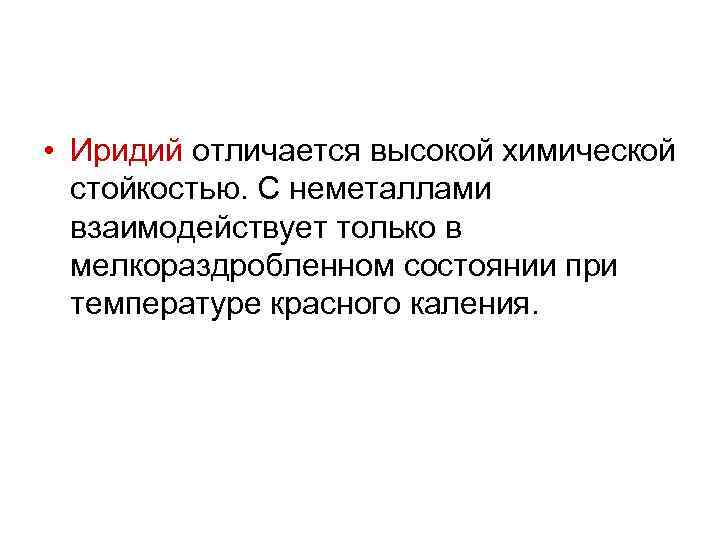  • Иридий отличается высокой химической стойкостью. С неметаллами взаимодействует только в мелкораздробленном состоянии