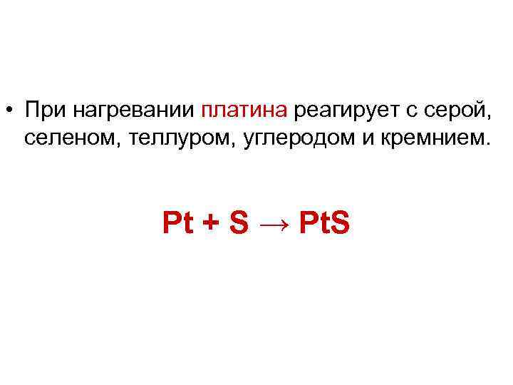  • При нагревании платина реагирует с серой, селеном, теллуром, углеродом и кремнием. Pt