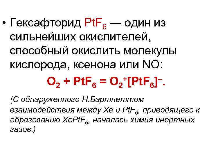  • Гексафторид Pt. F 6 — один из сильнейших окислителей, способный окислить молекулы