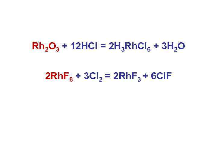 Rh 2 O 3 + 12 HCl = 2 H 3 Rh. Cl 6