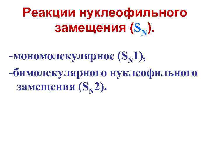 Реакции нуклеофильного замещения (SN). -мономолекуляpное (SN 1), -бимолекуляpного нуклеофильного замещения (SN 2). 