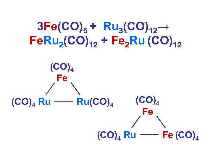  3 Fe(CO)5 + Ru 3(CO)12→ Fe. Ru 2(CO)12 + Fe 2 Ru (CO)12