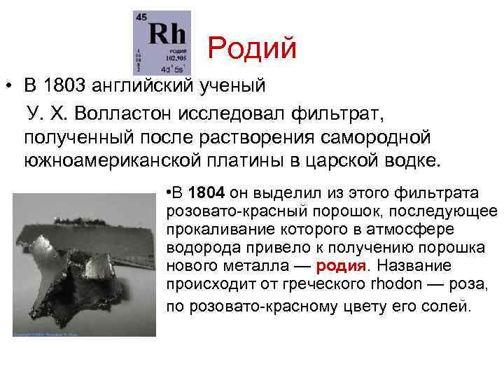 Родий • В 1803 английский ученый У. Х. Волластон исследовал фильтрат, полученный после растворения