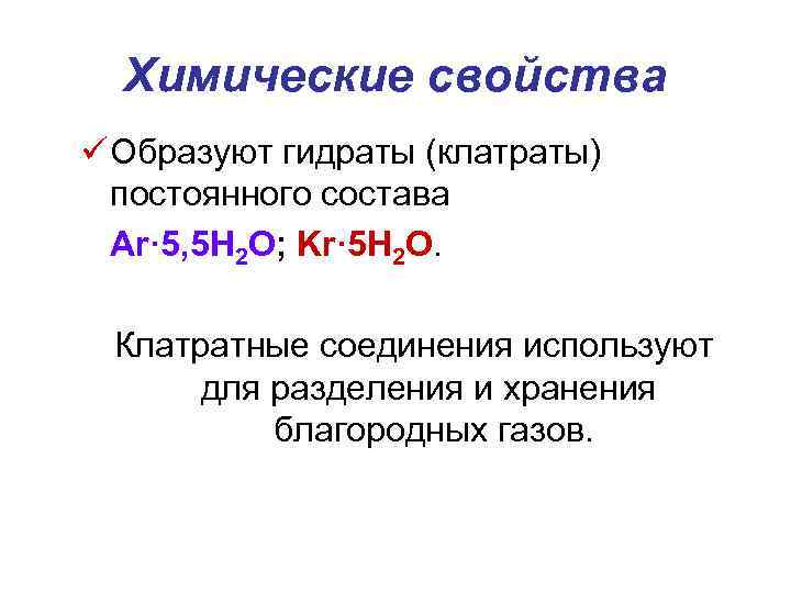 Химические свойства ü Образуют гидраты (клатраты) постоянного состава Ar· 5, 5 H 2 O;