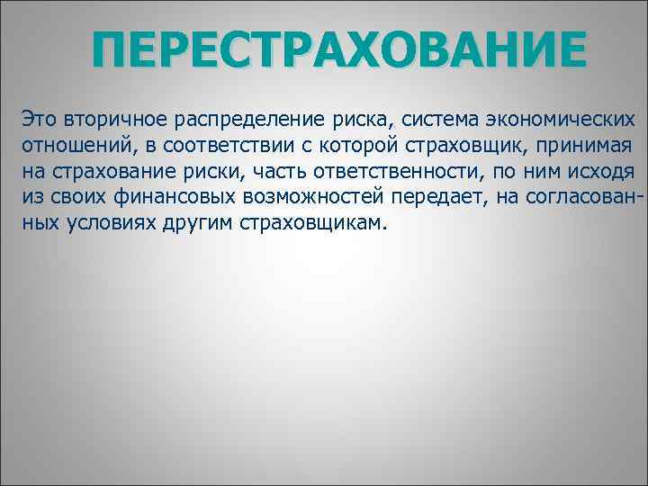 ПЕРЕСТРАХОВАНИЕ Это вторичное распределение риска, система экономических отношений, в соответствии с которой страховщик, принимая
