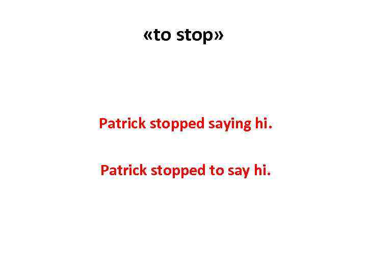  «to stop» Patrick stopped saying hi. Patrick stopped to say hi. 