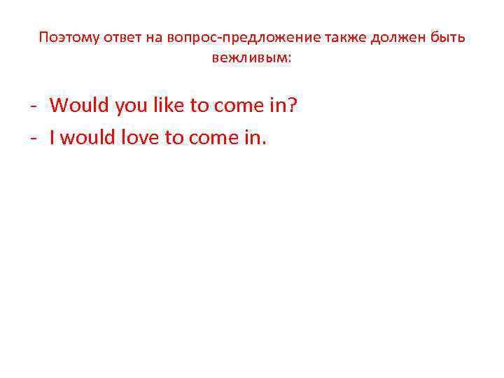 Поэтому ответ на вопрос-предложение также должен быть вежливым: - Would you like to come