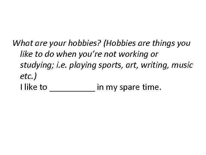 What are your hobbies? (Hobbies are things you like to do when you’re not