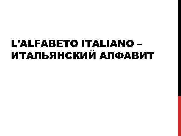 L'ALFABETO ITALIANO – ИТАЛЬЯНСКИЙ АЛФАВИТ 