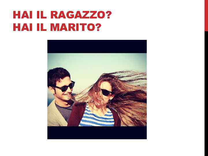 HAI IL RAGAZZO? HAI IL MARITO? 