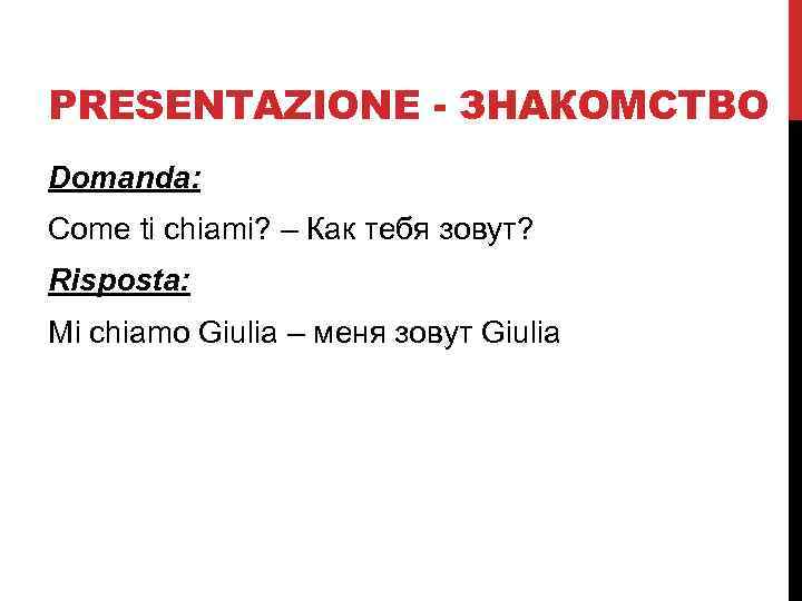 PRESENTAZIONE - ЗНАКОМСТВО Domanda: Come ti chiami? – Как тебя зовут? Risposta: Mi chiamo