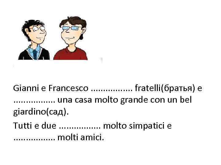 Gianni e Francesco. . . . fratelli(братья) e. . . . una casa molto